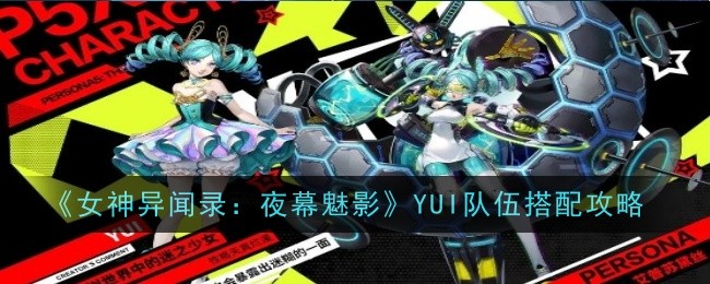 《女神异闻录：夜幕魅影》YUI队伍搭配攻略-女神异闻录：夜幕魅影游戏攻略推荐