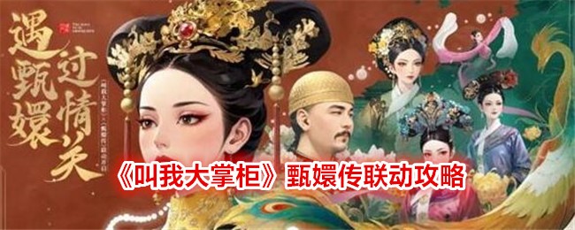 《叫我大掌柜》甄嬛传联动攻略-掌握游戏攻略，畅享《甄嬛传》联动的精彩内容