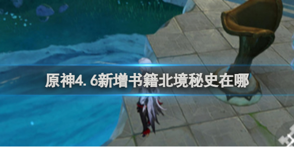 原神4.6新增书籍北境秘史获取方法-原神游戏攻略推荐