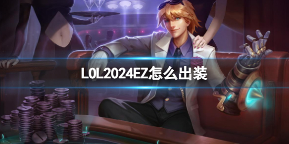 LOL2024EZ新版本出装推荐-英雄联盟攻略大全