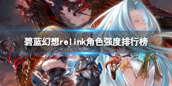 《碧蓝幻想Relink》强度最高的角色排行榜-游戏攻略推荐