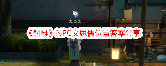 《射雕》NPC文思儒位置答案分享-射雕游戏攻略推荐