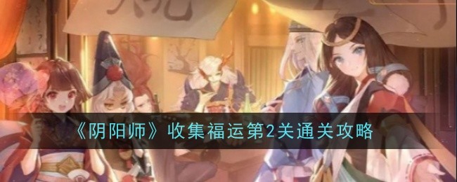 《阴阳师》收集福运第2关通关攻略-阴阳师游戏攻略推荐