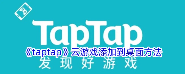 《taptap》云游戏添加到桌面方法-taptap游戏攻略推荐