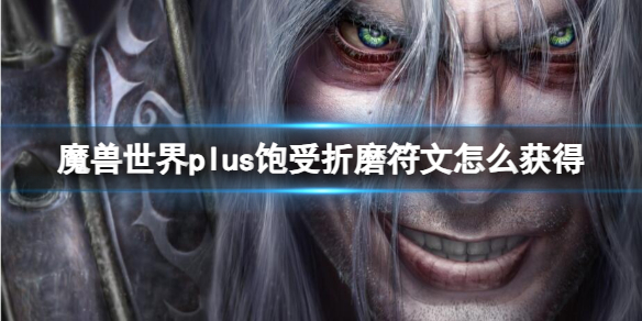 《魔兽世界》plus饱受折磨符文获取方法-魔兽世界游戏攻略推荐