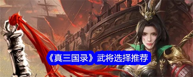 《真三国录》武将选择推荐-真三国录游戏攻略推荐