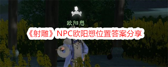 《射雕》NPC欧阳愬位置答案分享-射雕游戏攻略推荐