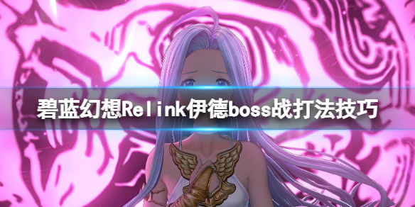 《碧蓝幻想Relink》伊德boss战打法技巧-光属性弱点，避开大范围攻击躲避技巧曝光