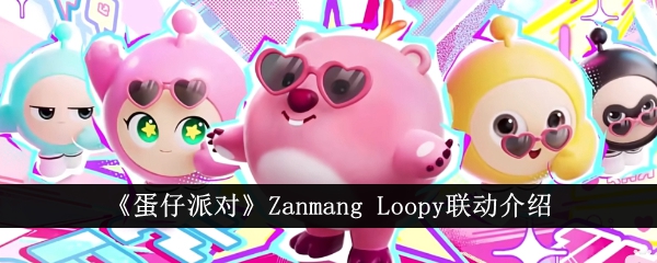 《蛋仔派对》Zanmang Loopy联动介绍-蛋仔派对游戏攻略推荐