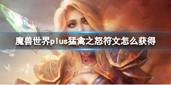 《魔兽世界》plus猛禽之怒符文获取方法-魔兽世界游戏攻略推荐