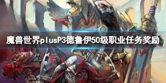 《魔兽世界》plusP3德鲁伊50级职业任务奖励一览-魔兽世界游戏攻略推荐