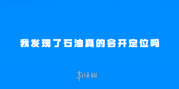 我发现了石油真的会开定位吗-梗百科游戏攻略推荐