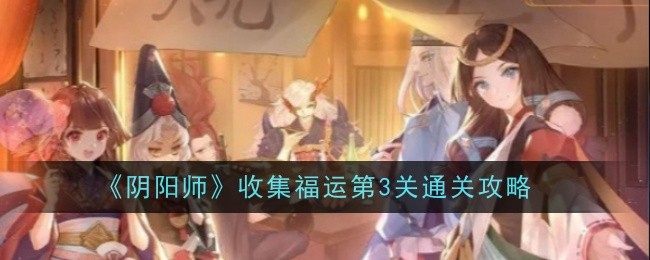 《阴阳师》收集福运第3关通关攻略-阴阳师游戏攻略推荐