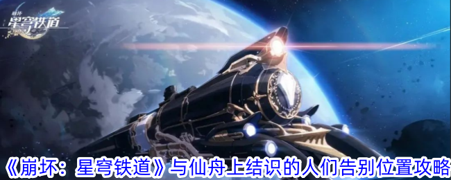 《崩坏：星穹铁道》与仙舟上结识的人们告别位置攻略-崩坏：星穹铁道游戏攻略推荐