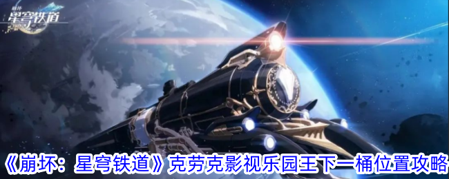 《崩坏：星穹铁道》克劳克影视乐园王下一桶位置攻略-崩坏：星穹铁道游戏攻略推荐