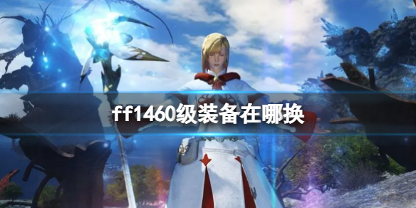 ff1460级装备在哪兑换？希丝梅娜的位置介绍