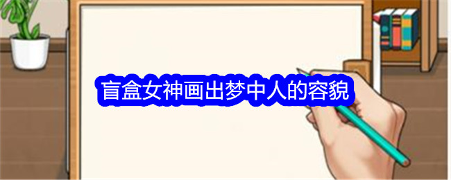 《想不到鸭》盲盒女神画出梦中人的容貌通关攻略-想不到鸭游戏攻略推荐