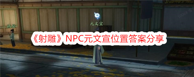 《射雕》NPC元文宣位置答案分享-射雕游戏攻略推荐