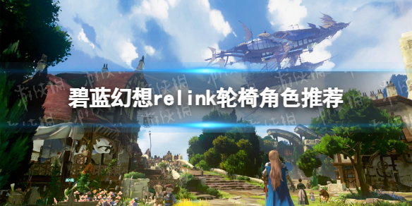 《碧蓝幻想Relink》如何选择合适的轮椅角色进行游戏攻略？