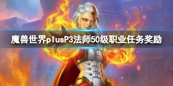 《魔兽世界》plusP3法师50级职业任务奖励一览-魔兽世界游戏攻略推荐