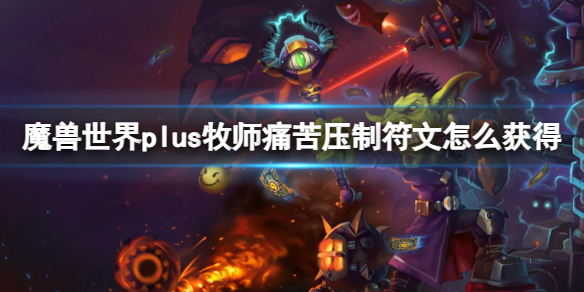 如何获取魔兽世界plus牧师痛苦压制符文？（详细攻略分享）