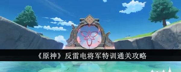 满足用户需求的《原神》反雷电将军特训通关攻略