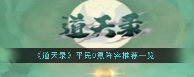 《道天录》平民0氪阵容推荐一览-道天录游戏攻略推荐