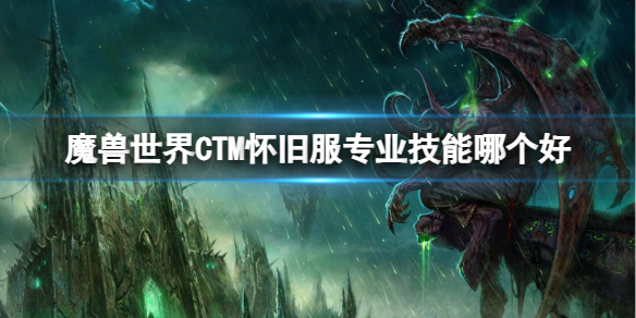 《魔兽世界》CTM怀旧服专业技能推荐-魔兽世界游戏攻略推荐