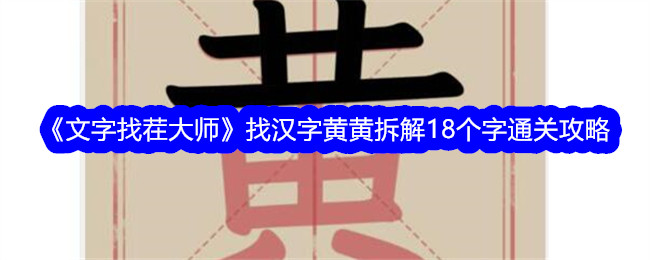 《文字找茬大师》找汉字黄黄拆解18个字通关攻略-文字找茬大师游戏攻略推荐