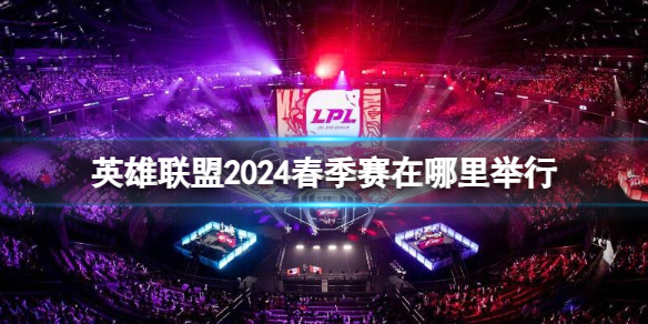 《英雄联盟》2024春季赛在上海举行！一起来看看比赛赛程安排