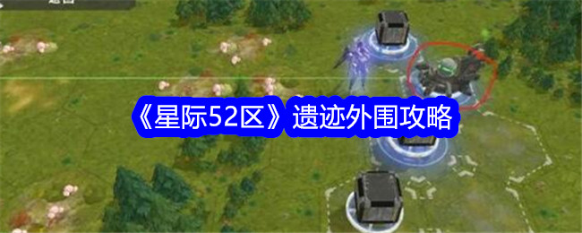 《星际52区》遗迹外围攻略-星际52区游戏攻略推荐