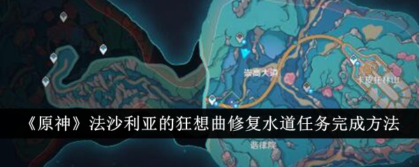 《原神》法沙利亚的狂想曲修复水道任务完成方法-原神游戏攻略推荐