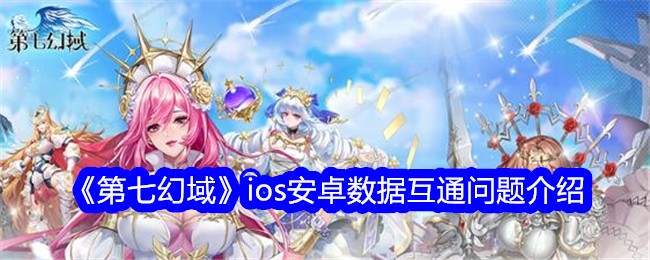 《第七幻域》ios安卓数据互通问题介绍-第七幻域游戏攻略推荐