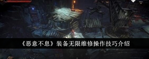 《恶意不息》装备无限维修操作技巧介绍-恶意不息游戏攻略推荐