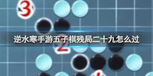 逆水寒手游五子棋残局二十九怎通关攻略-逆水寒游戏攻略推荐