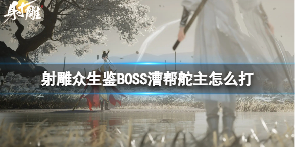 《射雕》众生鉴BOSS漕帮舵主打法介绍-射雕游戏攻略推荐