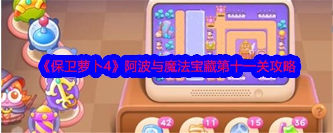 《保卫萝卜4》阿波与魔法宝藏第十一关攻略-保卫萝卜4游戏攻略推荐