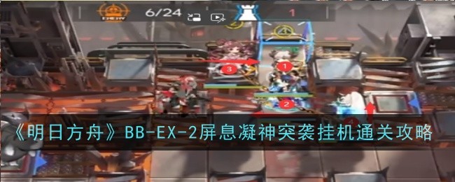 《明日方舟》BB-EX-2屏息凝神突袭挂机通关攻略-明日方舟游戏攻略推荐