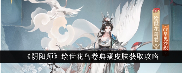 《阴阳师》绘世花鸟卷典藏皮肤获取攻略：玩法分析、获得方法详解，助力拥有心仪皮肤