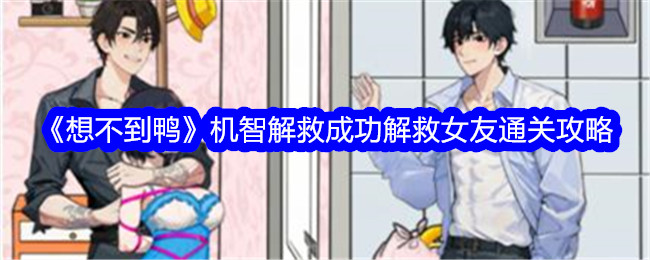 《想不到鸭》机智解救成功解救女友通关攻略-想不到鸭游戏攻略推荐