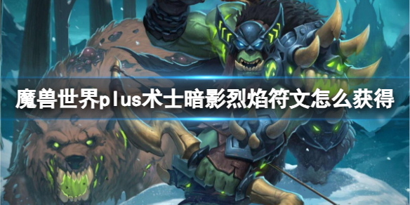 
魔兽世界plus服术士暗影烈焰符文获取方法，助你提升角色实力
