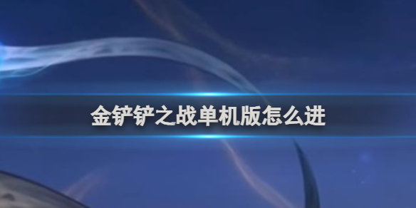 金铲铲之战单机版进入方法-金铲铲之战游戏攻略推荐