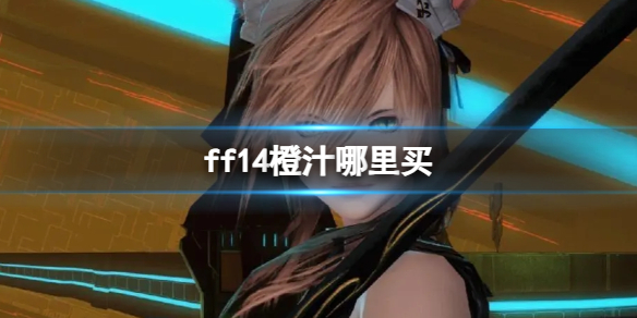 《ff14》橙汁购买位置介绍-提升游戏经验的最终幻想14必备饮品