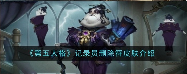 《第五人格》记录员删除符皮肤介绍-第五人格游戏攻略推荐