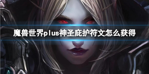 《魔兽世界》plus神圣庇护符文获取方法-魔兽世界游戏攻略推荐