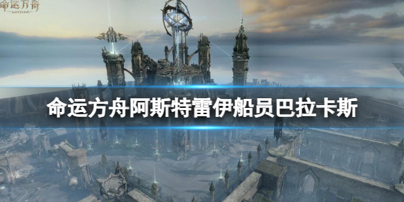 《命运方舟》阿斯特雷伊船员巴拉卡斯介绍-命运方舟游戏攻略推荐