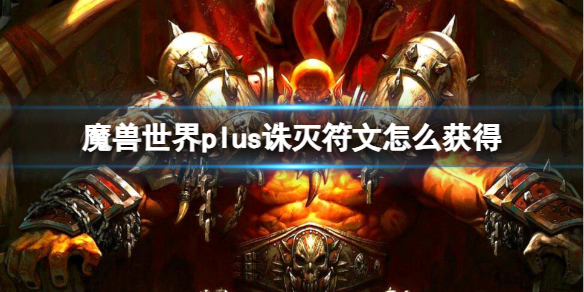 《魔兽世界》plus诛灭符文获取方法-魔兽世界游戏攻略推荐